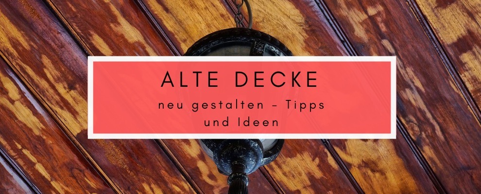 Alte Decke neu gestalten - Tipps und Ideen