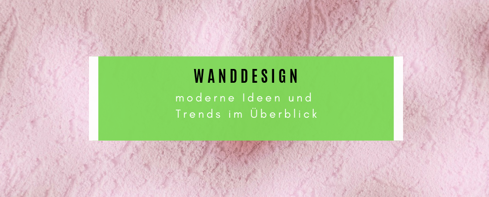 Wanddesign - moderne Ideen und Trends im Überblick